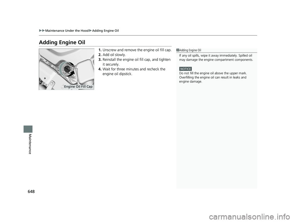 HONDA PILOT 2019   (in English) Owners Guide 648
uuMaintenance Under the Hood uAdding Engine Oil
Maintenance
Adding Engine Oil
1. Unscrew and remove the engine oil fill cap.
2. Add oil slowly.
3. Reinstall the engine oil fill cap, and tighten 
i