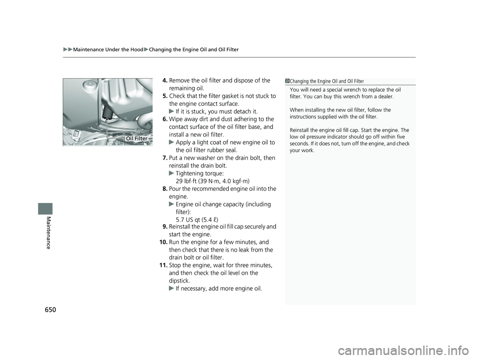 HONDA PILOT 2019   (in English) User Guide uuMaintenance Under the Hood uChanging the Engine Oil and Oil Filter
650
Maintenance
4. Remove the oil filter and dispose of the 
remaining oil.
5. Check that the filter ga sket is not stuck to 
the e
