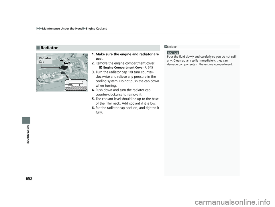 HONDA PILOT 2019  Owners Manual (in English) uuMaintenance Under the Hood uEngine Coolant
652
Maintenance
1. Make sure the engine and radiator are 
cool.
2. Remove the engine compartment cover.
2 Engine Compartment Cover P. 645
3.Turn the radiat