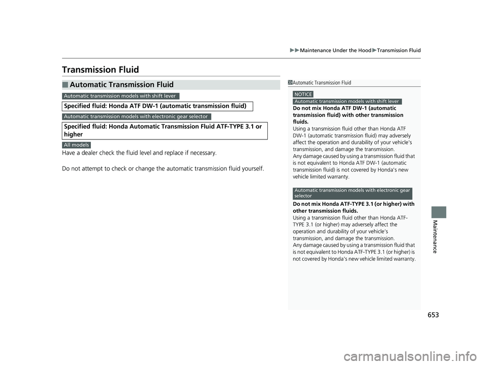 HONDA PILOT 2019  Owners Manual (in English) 653
uuMaintenance Under the Hood uTransmission Fluid
Maintenance
Transmission Fluid
Have a dealer check the fluid level and replace if necessary.
Do not attempt to check or change th e automatic trans