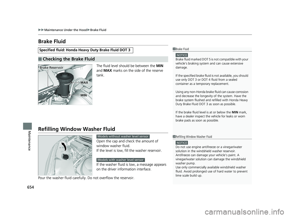 HONDA PILOT 2019  Owners Manual (in English) 654
uuMaintenance Under the Hood uBrake Fluid
Maintenance
Brake Fluid
The fluid level should be between the  MIN 
and  MAX  marks on the side of the reserve 
tank.
Refilling Window  Washer Fluid
Open 