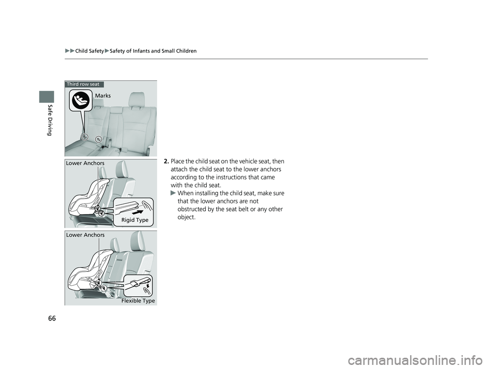 HONDA PILOT 2019   (in English) Repair Manual 66
uuChild Safety uSafety of Infants and Small Children
Safe Driving
2. Place the child seat on the vehicle seat, then 
attach the child seat  to the lower anchors 
according to the instructions that 