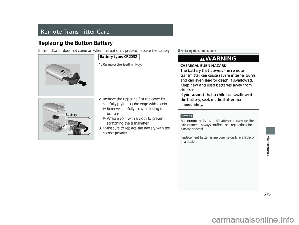 HONDA PILOT 2019 Owners Manual (in English) 675
Maintenance
Remote Transmitter Care
Replacing the Button Battery
If the indicator does not come on when the button is pressed, replace the battery.
1. Remove the built-in key.
2. Remove the upper HONDA PILOT 2019 Owners Manual (in English) 675
Maintenance
Remote Transmitter Care
Replacing the Button Battery
If the indicator does not come on when the button is pressed, replace the battery.
1. Remove the built-in key.
2. Remove the upper