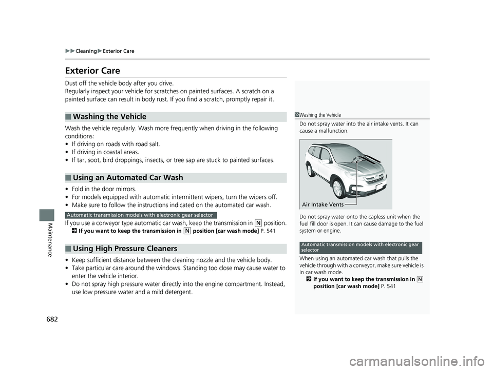 HONDA PILOT 2019  Owners Manual (in English) 682
uuCleaning uExterior Care
Maintenance
Exterior Care
Dust off the vehicle body after you drive.
Regularly inspect your vehi cle for scratches on painted surfaces. A scratch on a 
painted surface ca