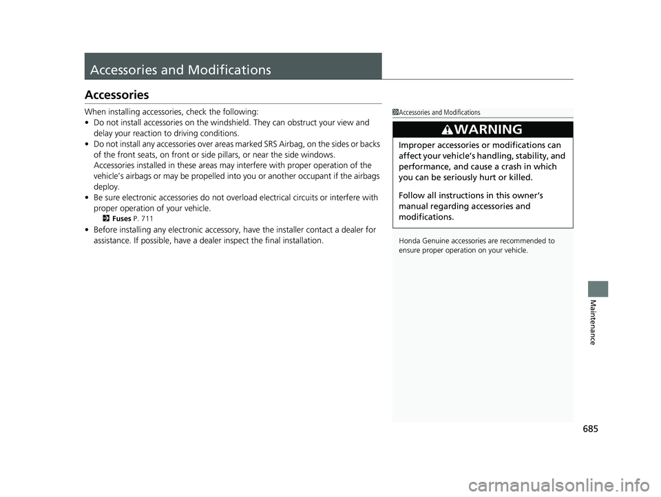 HONDA PILOT 2019 Owners Manual (in English) 685
Maintenance
Accessories and Modifications
Accessories
When installing accessories, check the following:
• Do not install accessories on the windsh ield. They can obstruct your view and
delay yo HONDA PILOT 2019 Owners Manual (in English) 685
Maintenance
Accessories and Modifications
Accessories
When installing accessories, check the following:
• Do not install accessories on the windsh ield. They can obstruct your view and
delay yo