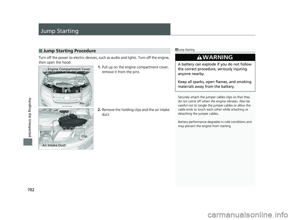 HONDA PILOT 2019  Owners Manual (in English) 702
Handling the Unexpected
Jump Starting
Turn off the power to electric devices, such as audio and lights. Turn off the engine, 
then open the hood. 1.Pull up on the engine compartment cover, 
remove