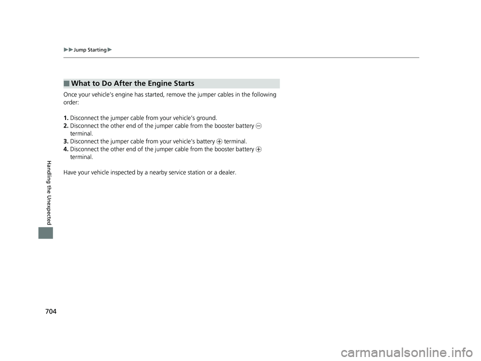 HONDA PILOT 2019 Owners Manual (in English) 704
uuJump Starting u
Handling the Unexpected
Once your vehicle’s engine has started, re move the jumper cables in the following
order:
1. Disconnect the jumper cable from your vehicle’s ground.
HONDA PILOT 2019 Owners Manual (in English) 704
uuJump Starting u
Handling the Unexpected
Once your vehicle’s engine has started, re move the jumper cables in the following
order:
1. Disconnect the jumper cable from your vehicle’s ground.