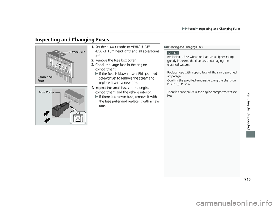 HONDA PILOT 2019   (in English) User Guide 715
uuFuses uInspecting and Changing Fuses
Handling the Unexpected
Inspecting and Changing Fuses
1. Set the power mode to VEHICLE OFF 
(LOCK). Turn headlights and all accessories 
off.
2. Remove the f