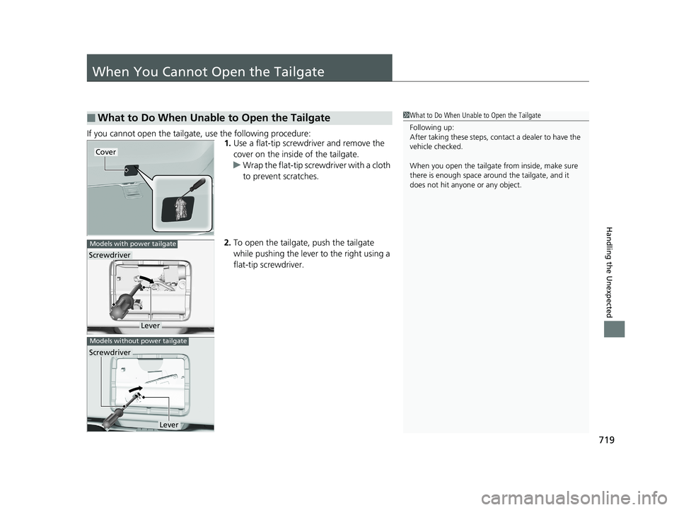 HONDA PILOT 2019 Owners Manual (in English) 719
Handling the Unexpected
When You Cannot Open the Tailgate
If you cannot open the tailgate, use the following procedure:1.Use a flat-tip screwdriver and remove the
cover on the inside of the tail HONDA PILOT 2019 Owners Manual (in English) 719
Handling the Unexpected
When You Cannot Open the Tailgate
If you cannot open the tailgate, use the following procedure:1.Use a flat-tip screwdriver and remove the
cover on the inside of the tail
