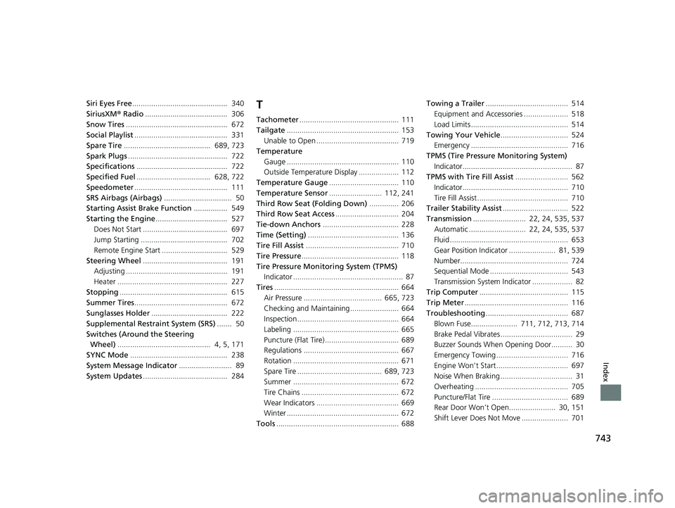 HONDA PILOT 2019 (in English) User Guide 743
Index
Siri Eyes Free............................................. 340
SiriusXM ® Radio ....................................... 306
Snow Tires ................................................ 6 HONDA PILOT 2019 (in English) User Guide 743
Index
Siri Eyes Free............................................. 340
SiriusXM ® Radio ....................................... 306
Snow Tires ................................................ 6