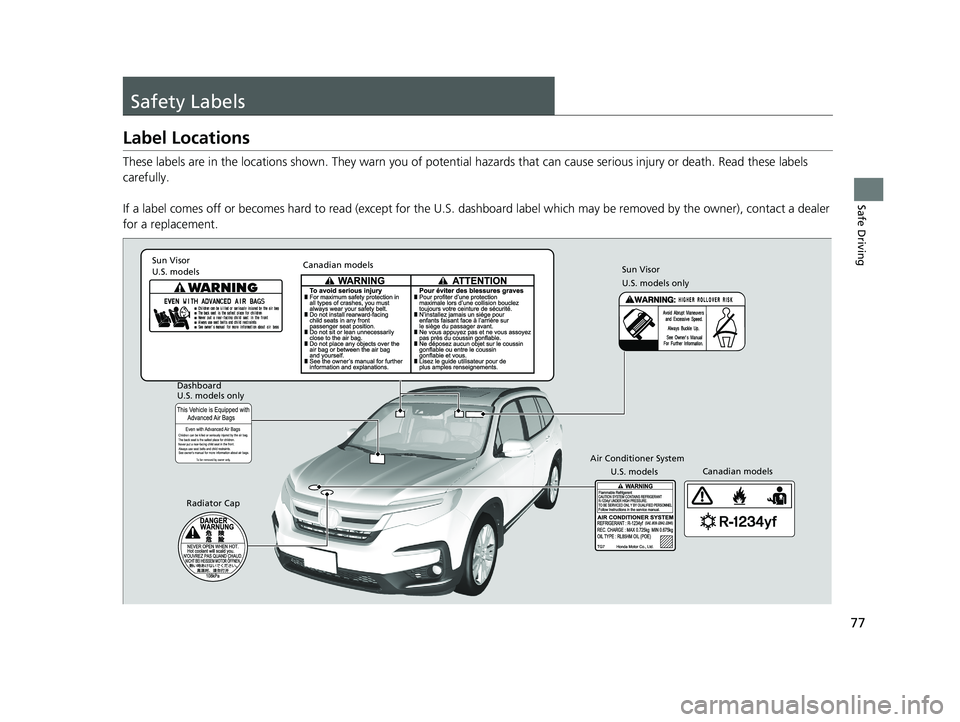 HONDA PILOT 2019  Owners Manual (in English) 77
Safe Driving
Safety Labels
Label Locations
These labels are in the locations shown. They warn you of potential hazards that  can cause serious injury or death. Read these labels 
carefully.
If a la
