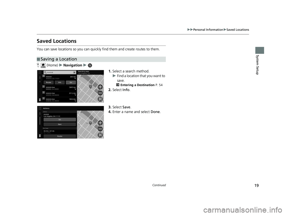 HONDA PILOT 2019  Navigation Manual (in English) 19
uuPersonal Information uSaved Locations
Continued
System Setup
Saved Locations
You can save locations so you can quickly find them and create routes to them.
H  (Home) uNavigation u
1.Select a sear
