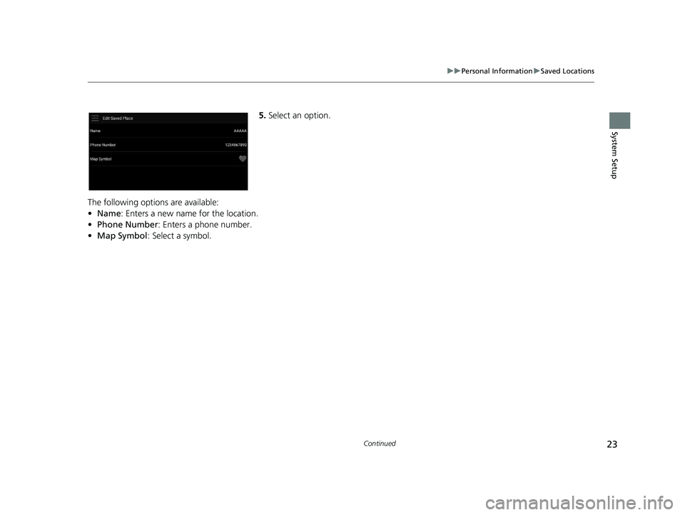 HONDA PILOT 2019  Navigation Manual (in English) 23
uuPersonal Information uSaved Locations
Continued
System Setup
5. Select an option.
The following options are available:
• Name: Enters a new name for the location.
• Phone Number: Enters a pho