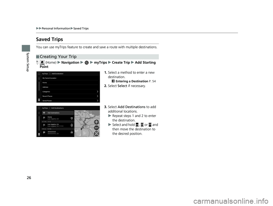 HONDA PILOT 2019  Navigation Manual (in English) 26
uuPersonal Information uSaved Trips
System Setup
Saved Trips
You can use myTrips feature to create and save a route with multiple destinations.
H  (Home) uNavigation uumyTripsuCreate Trip uAdd Star