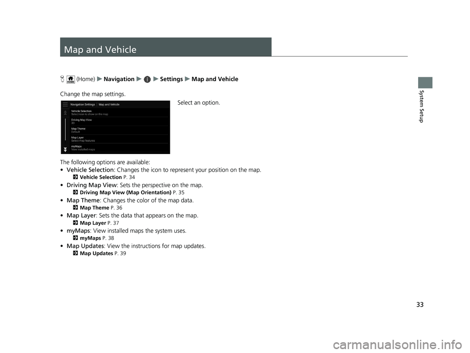 HONDA PILOT 2019  Navigation Manual (in English) 33
System Setup
Map and Vehicle
H (Home) uNavigation uuSettings uMap and Vehicle
Change the map settings. Select an option.
The following options are available:
• Vehicle Selection : Changes the ico