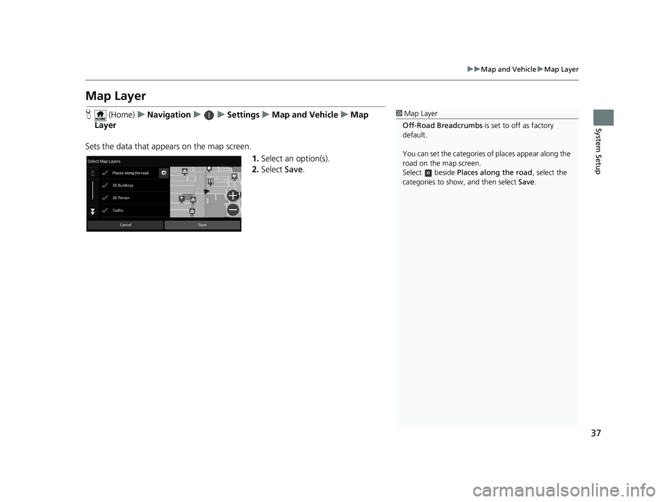 HONDA PILOT 2019  Navigation Manual (in English) 37
uuMap and Vehicle uMap Layer
System Setup
Map Layer
H  (Home) uNavigation uuSettings uMap and Vehicle uMap 
Layer
Sets the data that appears on the map screen. 1.Select an option(s).
2. Select  Sav