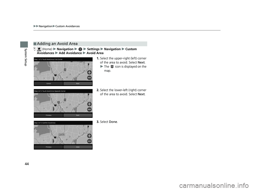 HONDA PILOT 2019  Navigation Manual (in English) 44
uuNavigation uCustom Avoidances
System SetupH  (Home) uNavigation uuSettings uNavigation uCustom 
Avoidances uAdd Avoidance uAvoid Area
1.Select the upper-right (left) corner 
of the area to avoid.