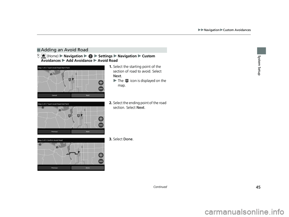 HONDA PILOT 2019  Navigation Manual (in English) 45
uuNavigation uCustom Avoidances
Continued
System SetupH  (Home) uNavigation uuSettings uNavigation uCustom 
Avoidances uAdd Avoidance uAvoid Road
1.Select the starting point of the 
section of road