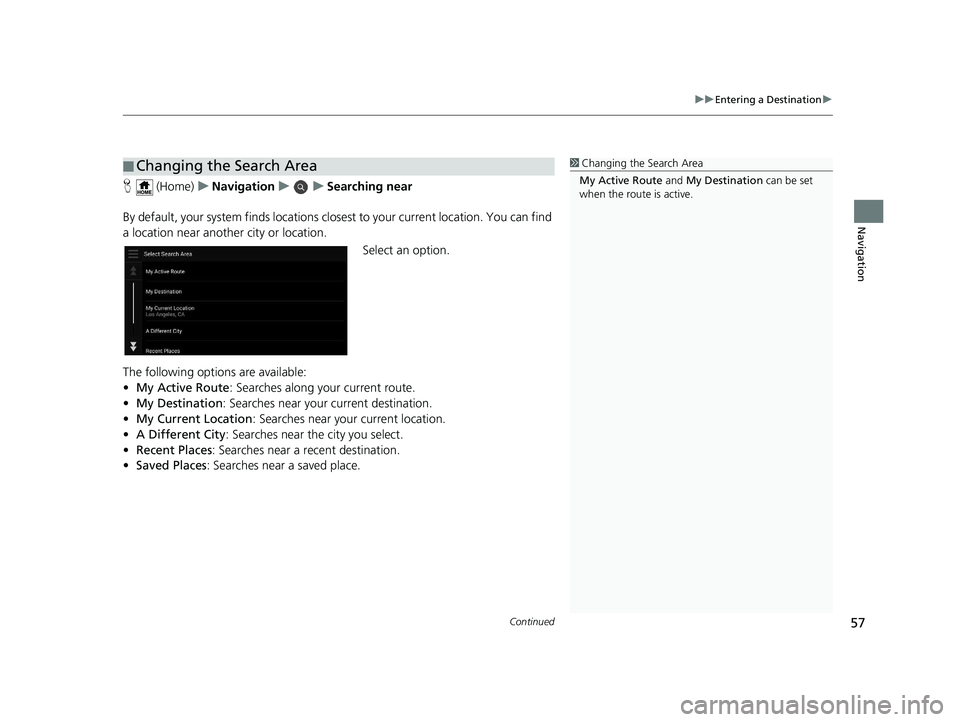 HONDA PILOT 2019 Navigation Manual (in English) Continued57
uuEntering a Destination u
Navigation
H (Home) uNavigation uuSearching near
By default, your system finds locations closest to your current location. You can find
a location near another HONDA PILOT 2019 Navigation Manual (in English) Continued57
uuEntering a Destination u
Navigation
H (Home) uNavigation uuSearching near
By default, your system finds locations closest to your current location. You can find
a location near another