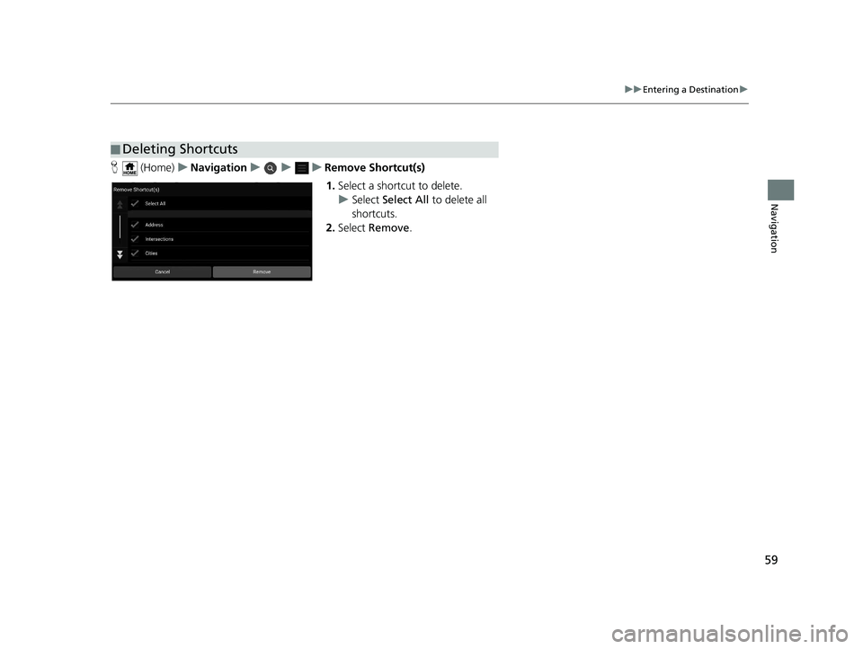 HONDA PILOT 2019 Navigation Manual (in English) 59
uuEntering a Destination u
Navigation
H (Home) uNavigation uuu Remove Shortcut(s)
1. Select a shortcut to delete.
u Select Select All to delete all
shortcuts.
2. Select Remove .
■Deleting Sho HONDA PILOT 2019 Navigation Manual (in English) 59
uuEntering a Destination u
Navigation
H (Home) uNavigation uuu Remove Shortcut(s)
1. Select a shortcut to delete.
u Select Select All to delete all
shortcuts.
2. Select Remove .
■Deleting Sho