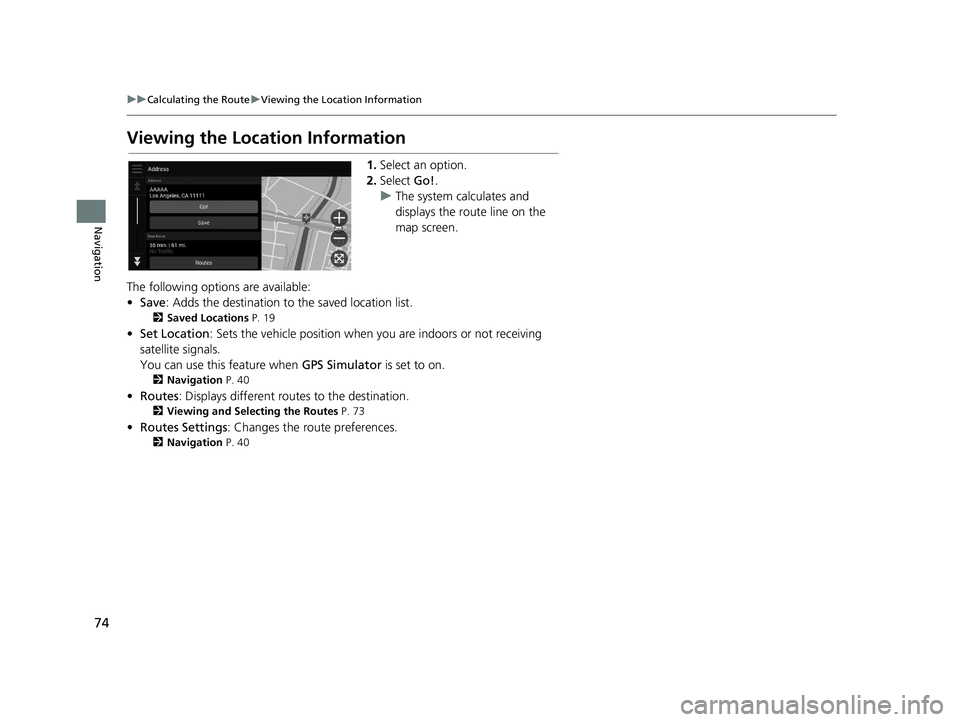 HONDA PILOT 2019 Navigation Manual (in English) 74
uuCalculating the Route uViewing the Location Information
Navigation
Viewing the Location Information
1. Select an option.
2. Select Go!.
u The system calculates and
displays the route line on th HONDA PILOT 2019 Navigation Manual (in English) 74
uuCalculating the Route uViewing the Location Information
Navigation
Viewing the Location Information
1. Select an option.
2. Select Go!.
u The system calculates and
displays the route line on th
