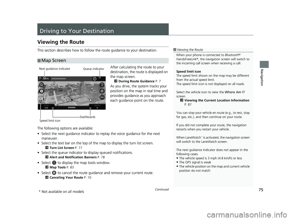 HONDA PILOT 2019  Navigation Manual (in English) 75Continued
Navigation
Driving to Your Destination
Viewing the Route
This section describes how to follow the route guidance to your destination.After calculating the route to your 
destination, the r