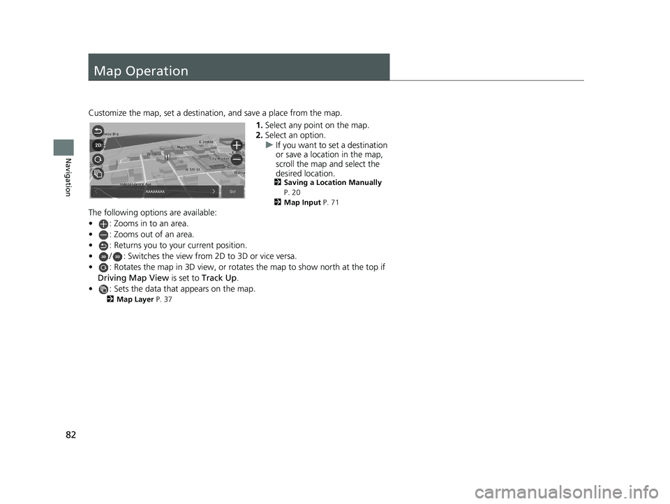 HONDA PILOT 2019 Navigation Manual (in English) 82
Navigation
Map Operation
Customize the map, set a destination, and save a place from the map.1.Select any point on the map.
2. Select an option.
u If you want to set a destination
or save a locati HONDA PILOT 2019 Navigation Manual (in English) 82
Navigation
Map Operation
Customize the map, set a destination, and save a place from the map.1.Select any point on the map.
2. Select an option.
u If you want to set a destination
or save a locati
