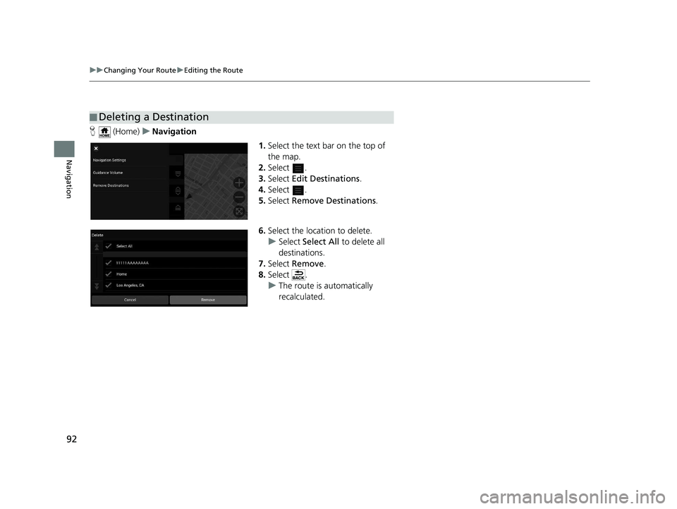 HONDA PILOT 2019  Navigation Manual (in English) 92
uuChanging Your Route uEditing the Route
Navigation
H  (Home) uNavigation
1.Select the text bar on the top of 
the map.
2. Select .
3. Select  Edit Destinations .
4. Select .
5. Select  Remove Dest