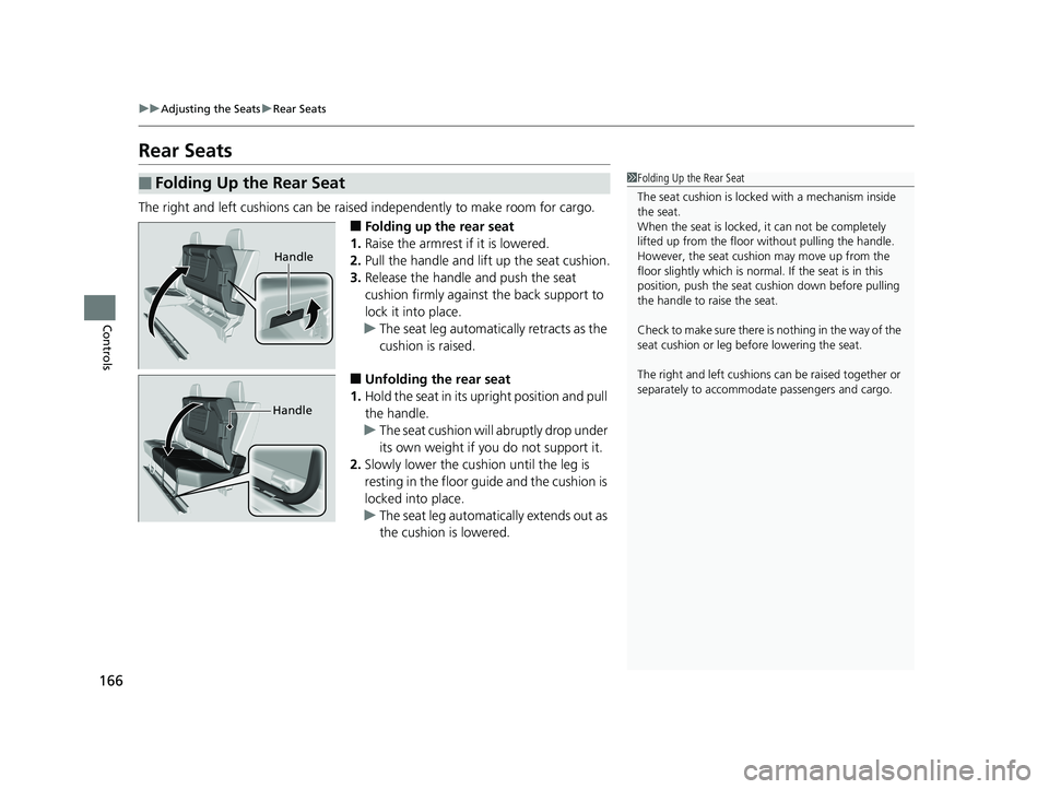 HONDA RIDGELINE 2019  Owners Manual (in English) 166
uuAdjusting the Seats uRear Seats
Controls
Rear Seats
The right and left cushions can be raised  independently to make room for cargo.
■Folding up the rear seat
1. Raise the armrest if it is low