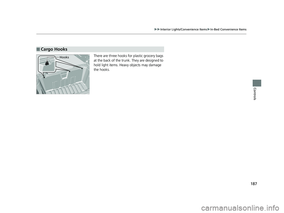 HONDA RIDGELINE 2019 Owners Manual (in English) 187
uuInterior Lights/Convenience Items uIn-Bed Convenience Items
Controls
There are three hooks for plastic grocery bags
at the back of the trunk. They are designed to
hold light items. Heavy objec HONDA RIDGELINE 2019 Owners Manual (in English) 187
uuInterior Lights/Convenience Items uIn-Bed Convenience Items
Controls
There are three hooks for plastic grocery bags
at the back of the trunk. They are designed to
hold light items. Heavy objec