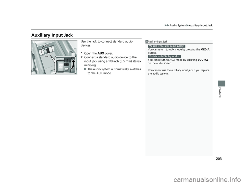 HONDA RIDGELINE 2019 Owners Manual (in English) 203
uuAudio System uAuxiliary Input Jack
Features
Auxiliary Input Jack
Use the jack to connect standard audio
devices.
1. Open the AUX cover.
2. Connect a standard audio device to the
input jack us HONDA RIDGELINE 2019 Owners Manual (in English) 203
uuAudio System uAuxiliary Input Jack
Features
Auxiliary Input Jack
Use the jack to connect standard audio
devices.
1. Open the AUX cover.
2. Connect a standard audio device to the
input jack us
