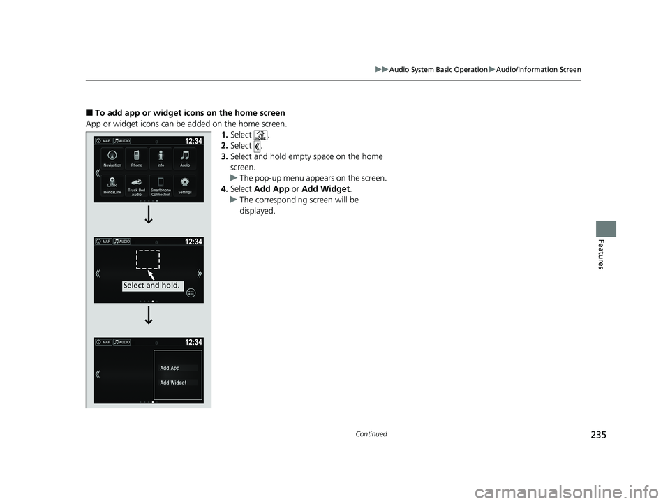 HONDA RIDGELINE 2019 Owners Manual (in English) 235
uuAudio System Basic Operation uAudio/Information Screen
Continued
Features
■To add app or widget icons on the home screen
App or widget icons can be added on the home screen. 1.Select .
2. Sele HONDA RIDGELINE 2019 Owners Manual (in English) 235
uuAudio System Basic Operation uAudio/Information Screen
Continued
Features
■To add app or widget icons on the home screen
App or widget icons can be added on the home screen. 1.Select .
2. Sele