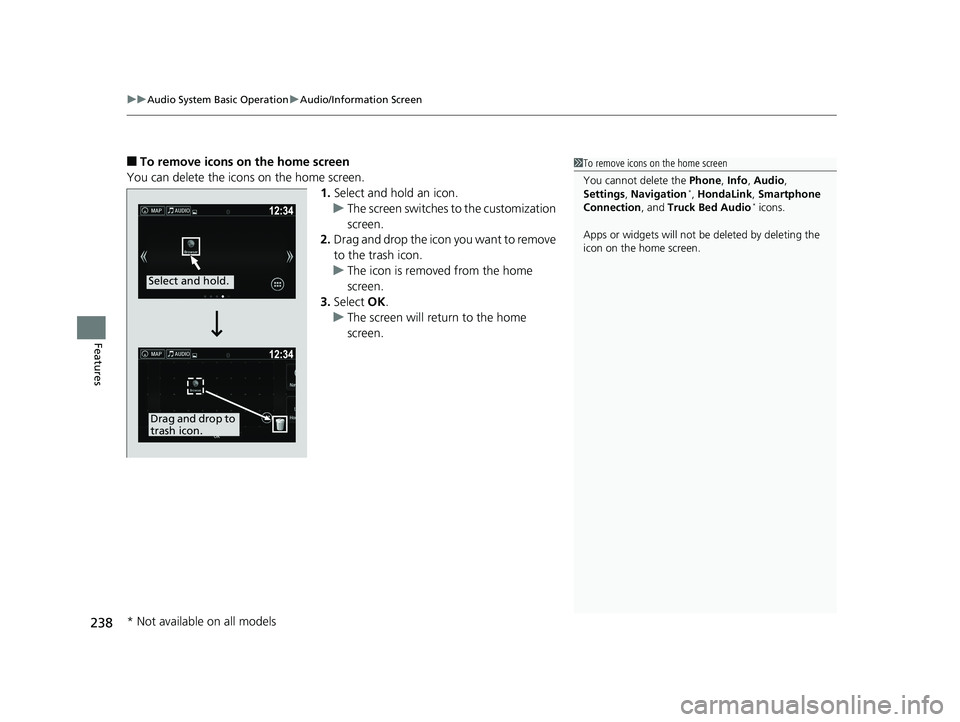 HONDA RIDGELINE 2019 Owners Manual (in English) uuAudio System Basic Operation uAudio/Information Screen
238
Features
■To remove icons on the home screen
You can delete the icons on the home screen. 1.Select and hold an icon.
u The screen switche HONDA RIDGELINE 2019 Owners Manual (in English) uuAudio System Basic Operation uAudio/Information Screen
238
Features
■To remove icons on the home screen
You can delete the icons on the home screen. 1.Select and hold an icon.
u The screen switche
