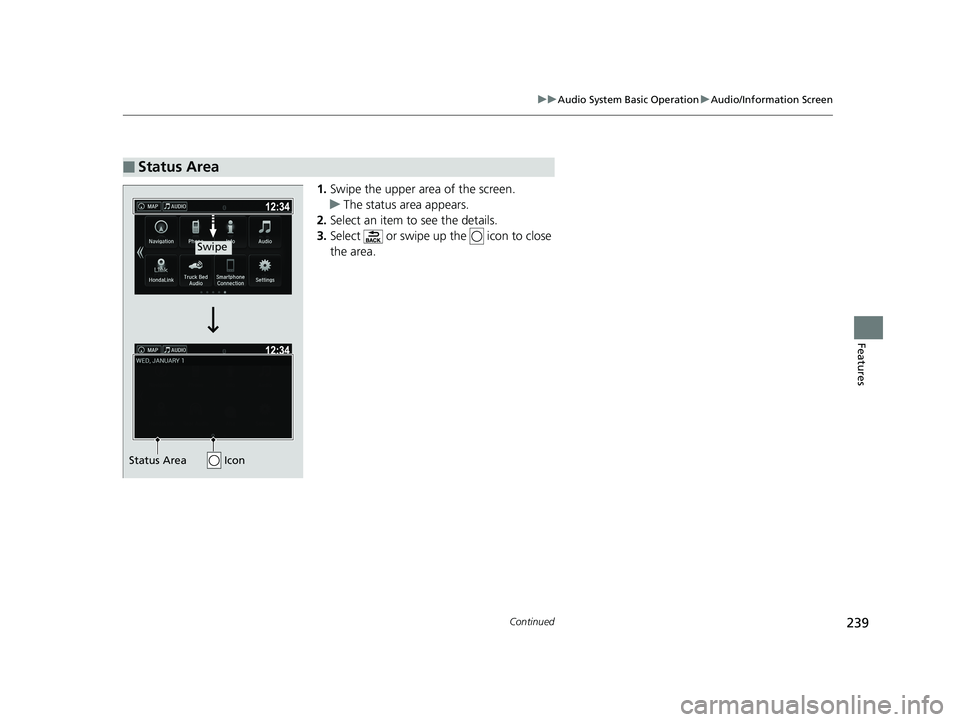HONDA RIDGELINE 2019 Owners Manual (in English) 239
uuAudio System Basic Operation uAudio/Information Screen
Continued
Features
1. Swipe the upper area of the screen.
u The status area appears.
2. Select an item to see the details.
3. Select or s HONDA RIDGELINE 2019 Owners Manual (in English) 239
uuAudio System Basic Operation uAudio/Information Screen
Continued
Features
1. Swipe the upper area of the screen.
u The status area appears.
2. Select an item to see the details.
3. Select or s