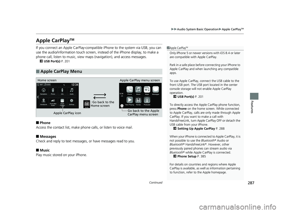 HONDA RIDGELINE 2019 Owners Manual (in English) 287
uuAudio System Basic Operation uApple CarPlayTM
Continued
Features
Apple CarPlayTM
If you connect an Apple CarPlay-compatible iPhone to the system via USB, you can
use the audio/information touc HONDA RIDGELINE 2019 Owners Manual (in English) 287
uuAudio System Basic Operation uApple CarPlayTM
Continued
Features
Apple CarPlayTM
If you connect an Apple CarPlay-compatible iPhone to the system via USB, you can
use the audio/information touc