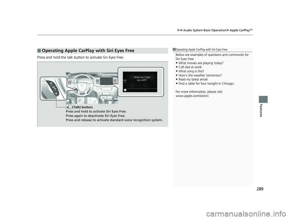 HONDA RIDGELINE 2019 Owners Manual (in English) 289
uuAudio System Basic Operation uApple CarPlayTM
Features
Press and hold the talk button to activate Siri Eyes Free.
■Operating Apple CarPlay with Siri Eyes Free1Operating Apple CarPlay with Sir HONDA RIDGELINE 2019 Owners Manual (in English) 289
uuAudio System Basic Operation uApple CarPlayTM
Features
Press and hold the talk button to activate Siri Eyes Free.
■Operating Apple CarPlay with Siri Eyes Free1Operating Apple CarPlay with Sir