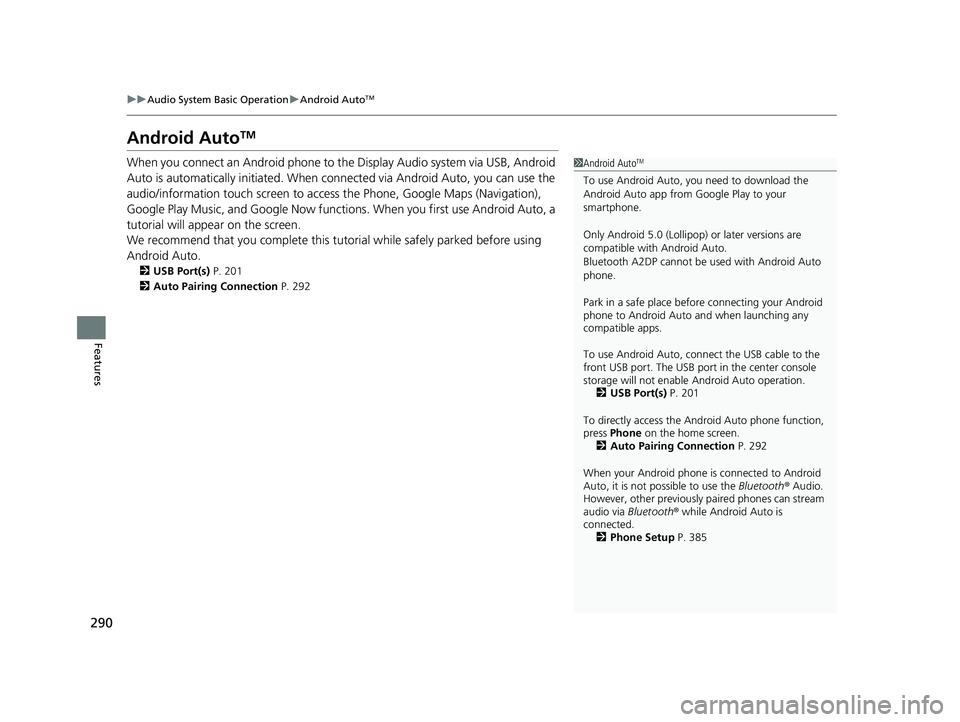 HONDA RIDGELINE 2019  Owners Manual (in English) 290
uuAudio System Basic Operation uAndroid AutoTM
Features
Android AutoTM
When you connect an Android phone to the Display Audio system via USB, Android 
Auto is automatically initia ted. When connec