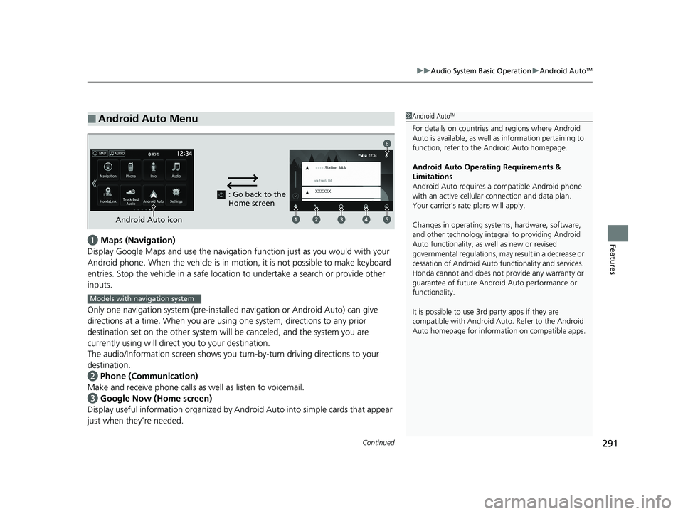 HONDA RIDGELINE 2019  Owners Manual (in English) Continued291
uuAudio System Basic Operation uAndroid AutoTM
Featuresa  Maps (Navigation)
Display Google Maps and use the navigation function just as you would with your 
Android phone. When the vehicl