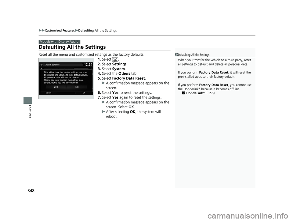 HONDA RIDGELINE 2019  Owners Manual (in English) 348
uuCustomized Features uDefaulting All the Settings
Features
Defaulting All the Settings
Reset all the menu and customized  settings as the factory defaults.
1. Select .
2. Select  Settings .
3. Se