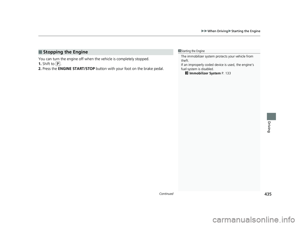 HONDA RIDGELINE 2019  Owners Manual (in English) Continued435
uuWhen Driving uStarting the Engine
Driving
You can turn the engine off when the vehicle is completely stopped.
1. Shift to 
(P.
2. Press the  ENGINE START/STOP  button with your foot on 