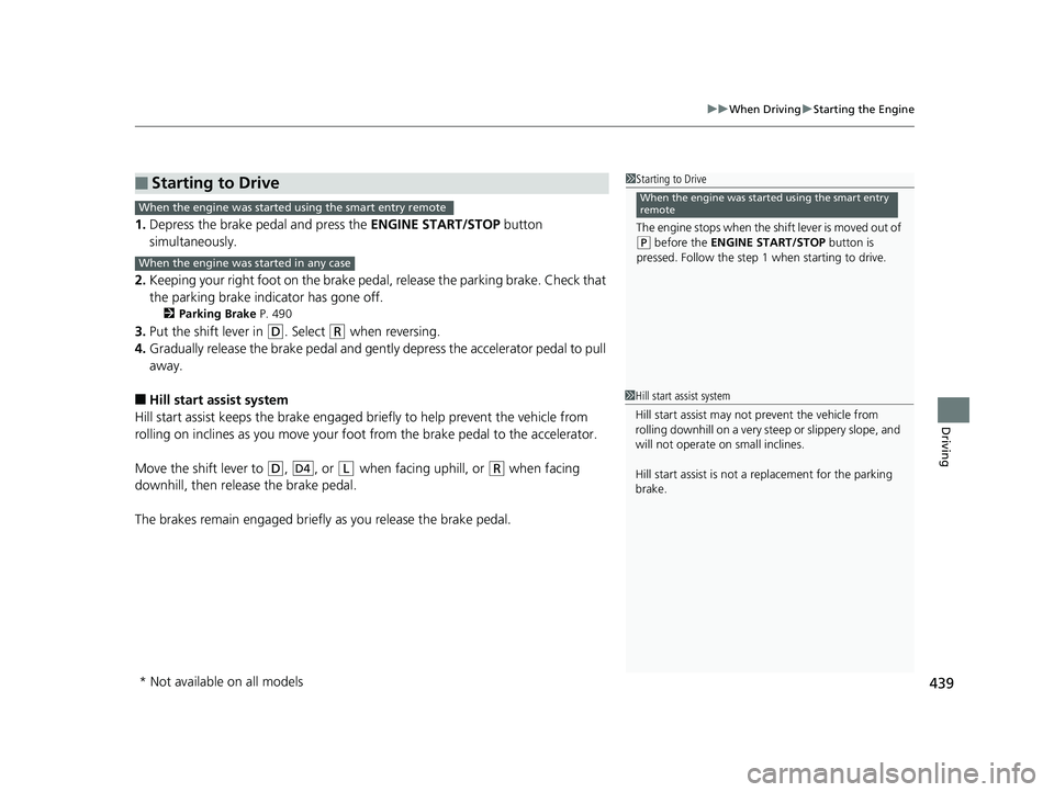 HONDA RIDGELINE 2019  Owners Manual (in English) 439
uuWhen Driving uStarting the Engine
Driving
1. Depress the brake pedal and press the  ENGINE START/STOP button 
simultaneously.
2. Keeping your right foot on the brake pedal,  release the parking 