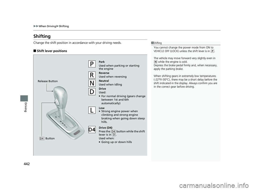 HONDA RIDGELINE 2019  Owners Manual (in English) 442
uuWhen Driving uShifting
Driving
Shifting
Change the shift position in accordance with  your driving needs.
■Shift lever positions
1Shifting
You cannot change the pow er mode from ON to 
VEHICLE