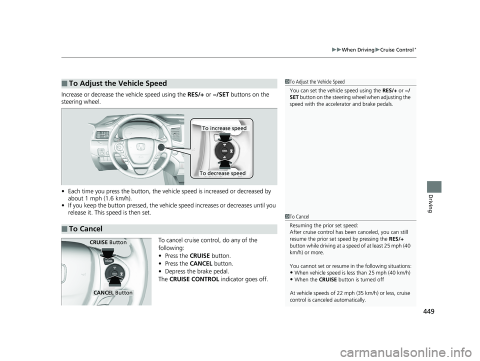 HONDA RIDGELINE 2019  Owners Manual (in English) 449
uuWhen Driving uCruise Control*
Driving
Increase or decrease the vehicle speed using the  RES/+ or −/SET  buttons on the 
steering wheel.
• Each time you press the button, the vehicl e speed i