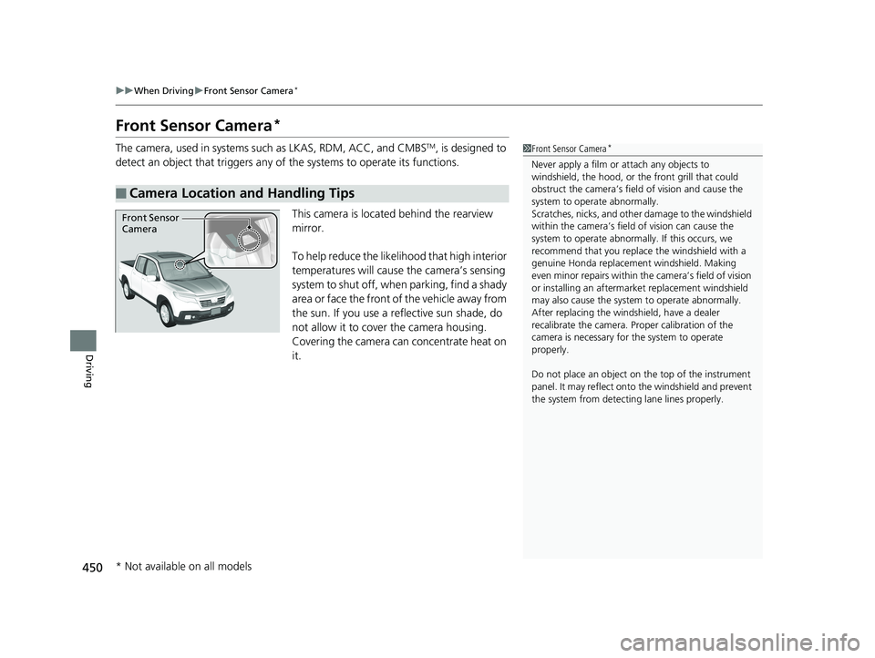 HONDA RIDGELINE 2019  Owners Manual (in English) 450
uuWhen Driving uFront Sensor Camera*
Driving
Front Sensor Camera*
The camera, used in systems such as LKAS, RDM, ACC, and CMBSTM, is designed to 
detect an object that triggers any of  the systems