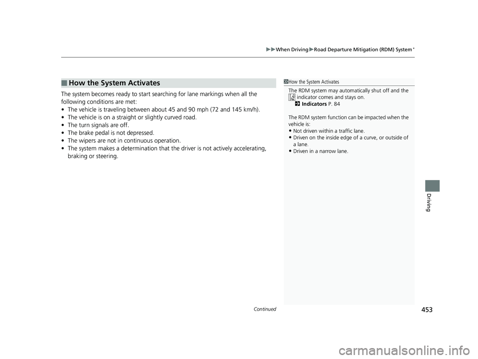 HONDA RIDGELINE 2019  Owners Manual (in English) Continued453
uuWhen Driving uRoad Departure Mitigation (RDM) System*
Driving
The system becomes ready to start sear ching for lane markings when all the 
following conditions are met:
• The vehicle 