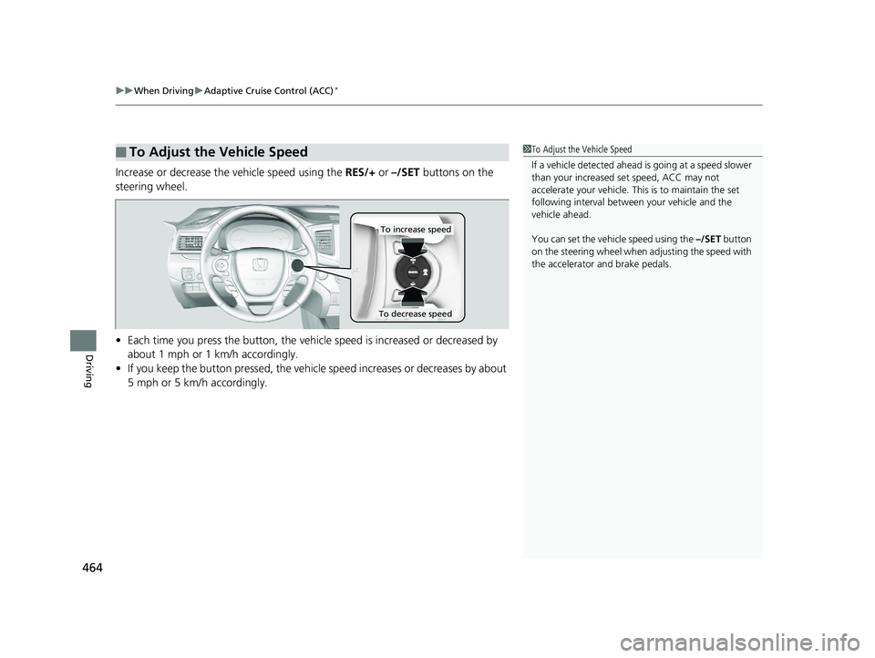 HONDA RIDGELINE 2019  Owners Manual (in English) uuWhen Driving uAdaptive Cruise Control (ACC)*
464
Driving
Increase or decrease the  vehicle speed using the RES/+ or –/SET  buttons on the 
steering wheel.
• Each time you press the button, the v