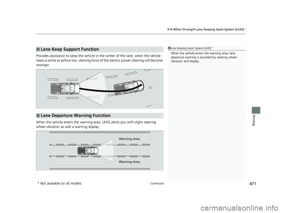 HONDA RIDGELINE 2019  Owners Manual (in English) Continued471
uuWhen Driving uLane Keeping Assist System (LKAS)*
Driving
Provides assistance to keep the vehicle in  the center of the lane, when the vehicle 
nears a white or yellow line, steering for