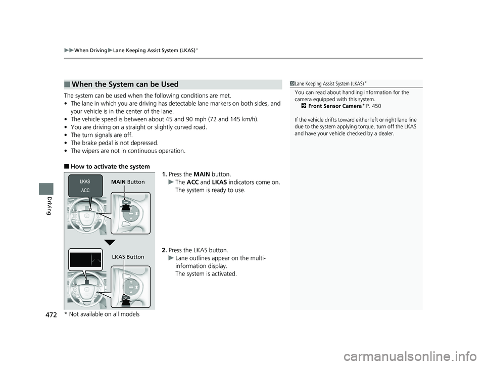HONDA RIDGELINE 2019  Owners Manual (in English) uuWhen Driving uLane Keeping Assist System (LKAS)*
472
Driving
The system can be used when  the following conditions are met.
• The lane in which you are driving has dete ctable lane markers on both