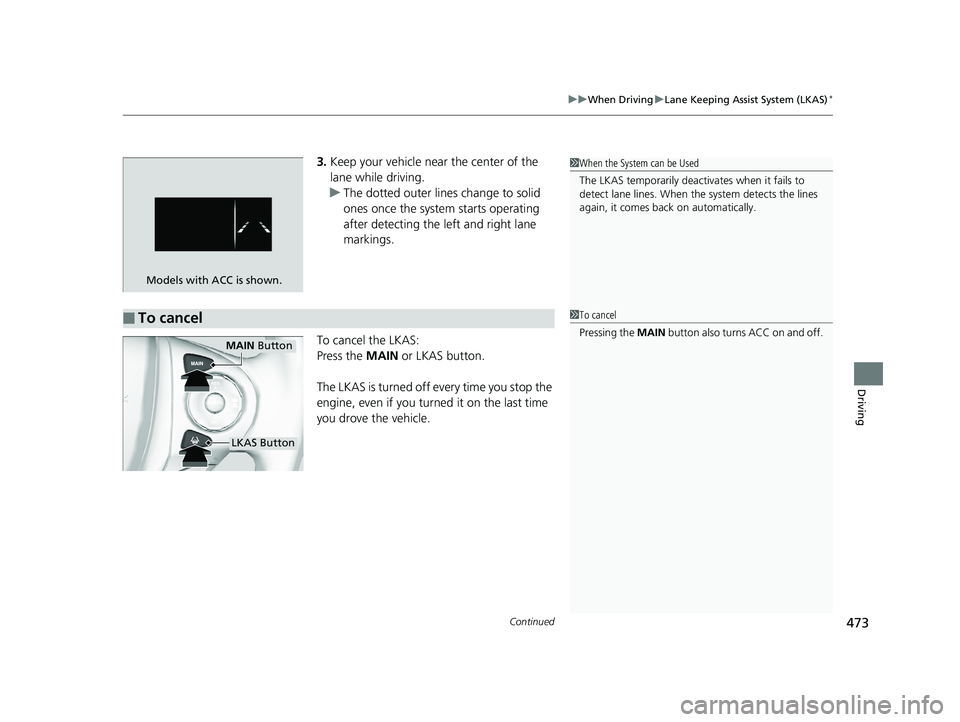 HONDA RIDGELINE 2019  Owners Manual (in English) Continued473
uuWhen Driving uLane Keeping Assist System (LKAS)*
Driving
3. Keep your vehicle near the center of the 
lane while driving.
u The dotted outer lines change to solid 
ones once the system 