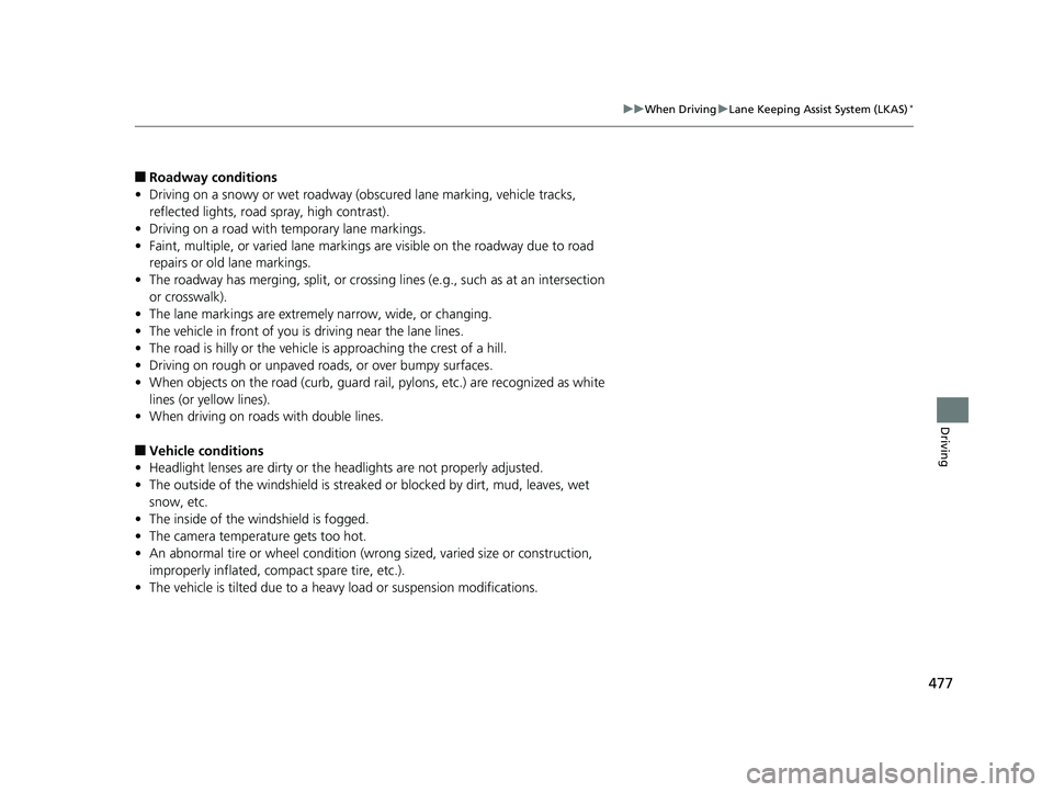 HONDA RIDGELINE 2019  Owners Manual (in English) 477
uuWhen Driving uLane Keeping Assist System (LKAS)*
Driving
■Roadway conditions
• Driving on a snowy or wet roadway (obs cured lane marking, vehicle tracks, 
reflected lights, road  spray, high